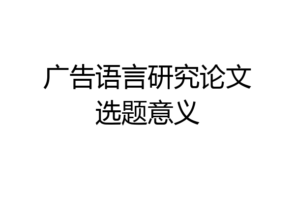 广告语言研究论文选题意义