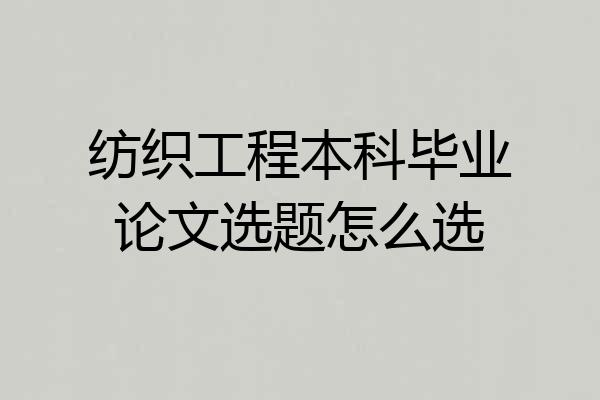 纺织工程本科毕业论文选题怎么选