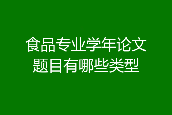 食品专业学年论文题目有哪些类型
