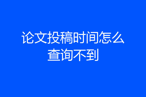 论文投稿时间怎么查询不到