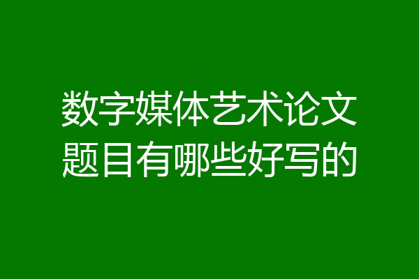 数字媒体艺术论文题目有哪些好写的