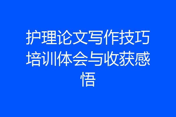 护理论文写作技巧培训体会与收获感悟