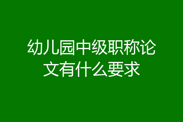 幼儿园中级职称论文有什么要求