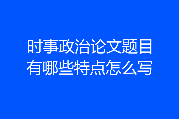 时事政治论文题目有哪些特点怎么写