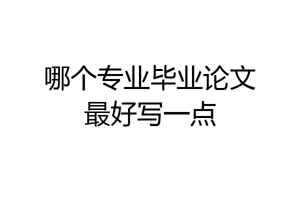 哪个专业毕业论文最好写一点