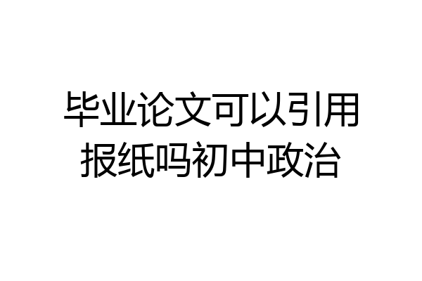 毕业论文可以引用报纸吗初中政治
