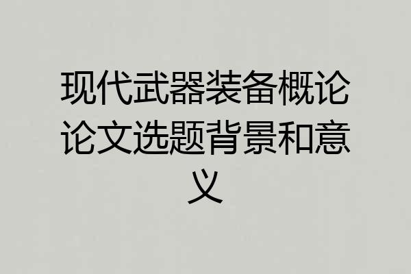 现代武器装备概论论文选题背景和意义