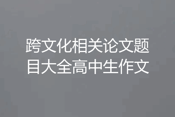 跨文化相关论文题目大全高中生作文