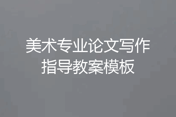 美术专业论文写作指导教案模板