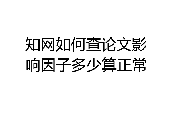 知网如何查论文影响因子多少算正常