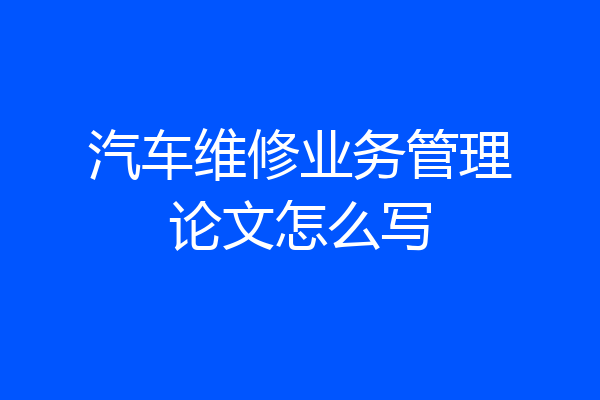 汽车维修业务管理论文怎么写