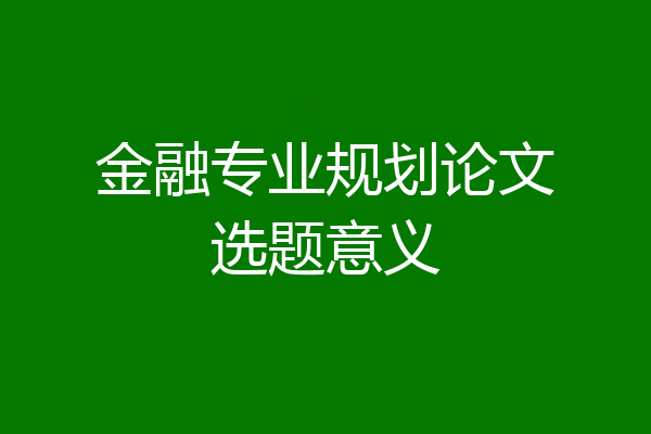 金融专业规划论文选题意义