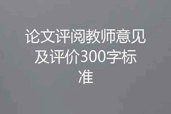 论文评阅教师意见及评价300字标准