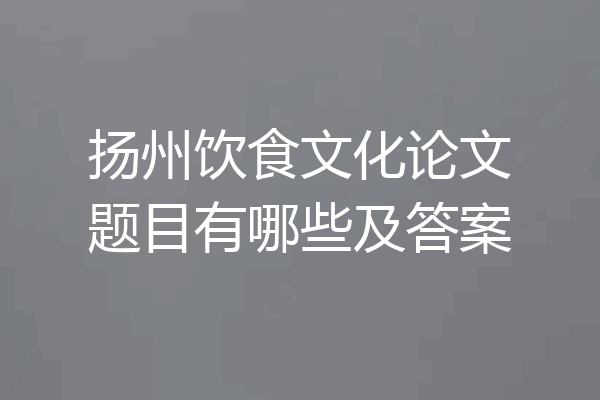 扬州饮食文化论文题目有哪些及答案