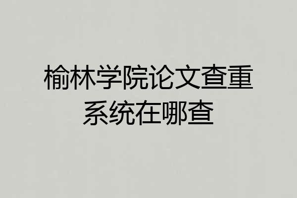 榆林学院论文查重系统在哪查