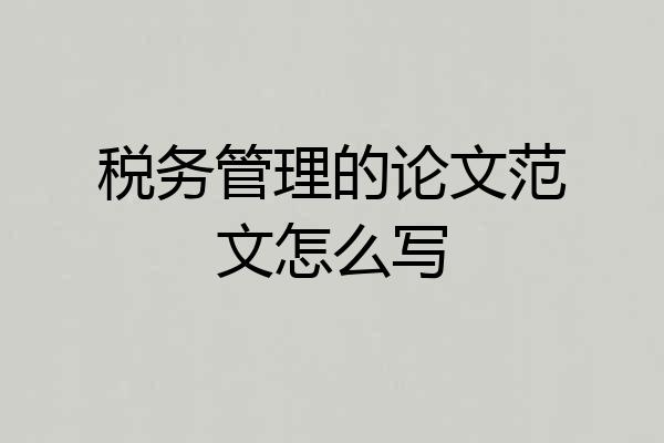 税务管理的论文范文怎么写