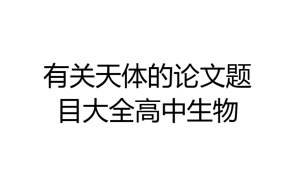 有关天体的论文题目大全高中生物