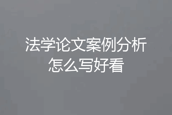 法学论文案例分析怎么写好看