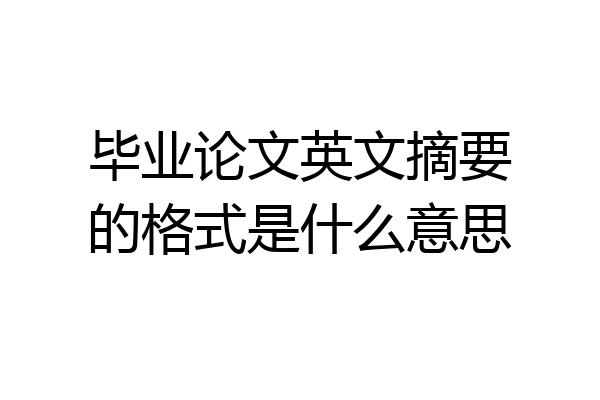 毕业论文英文摘要的格式是什么意思