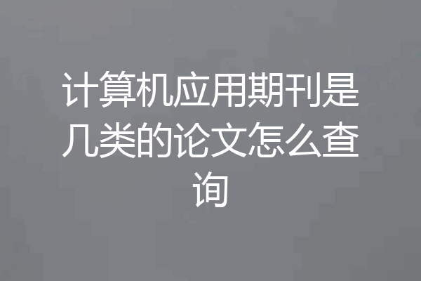 计算机应用期刊是几类的论文怎么查询