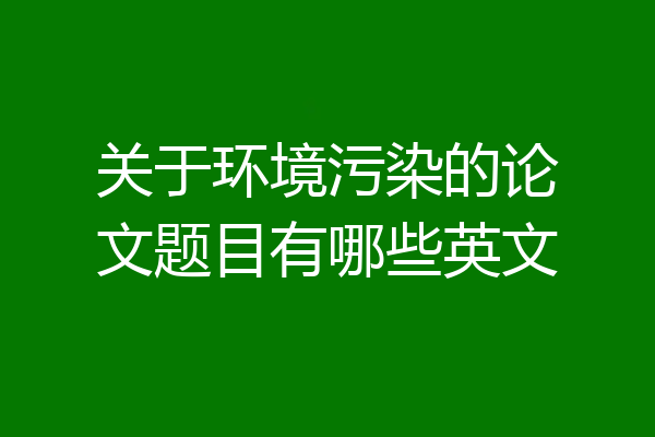关于环境污染的论文题目有哪些英文
