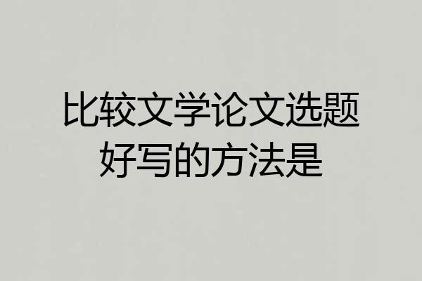 比较文学论文选题好写的方法是