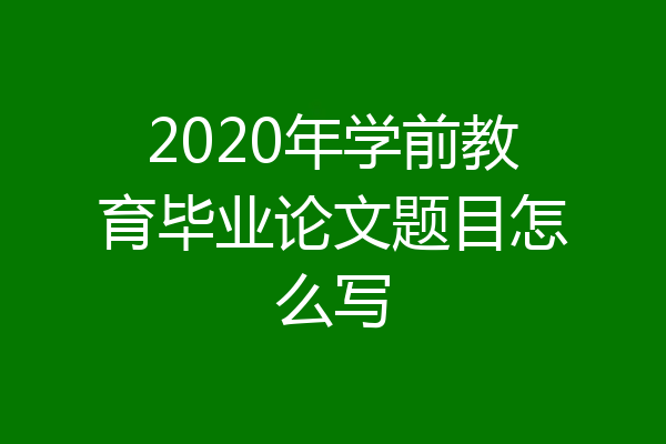 2020年学前教育毕业论文题目怎么写