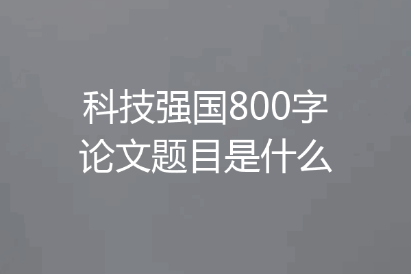 科技强国800字论文题目是什么