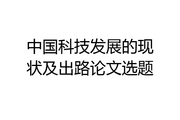 中国科技发展的现状及出路论文选题