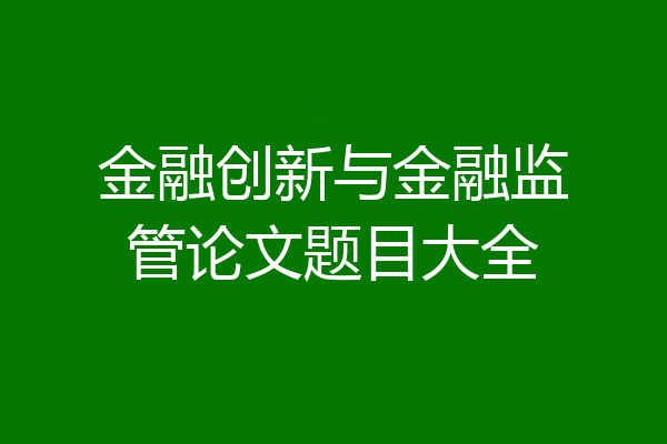 金融创新与金融监管论文题目大全
