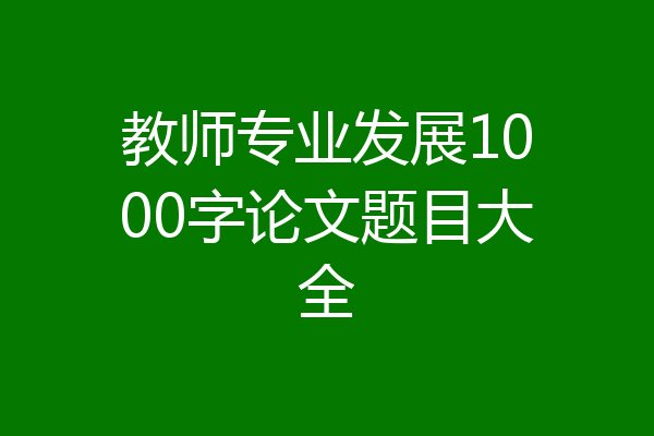 教师专业发展1000字论文题目大全