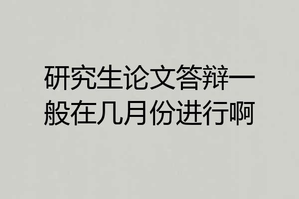 研究生论文答辩一般在几月份进行啊