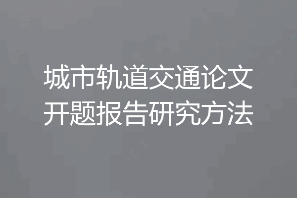 城市轨道交通论文开题报告研究方法