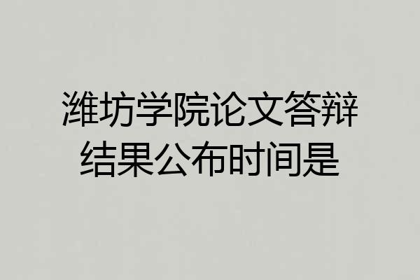 潍坊学院论文答辩结果公布时间是