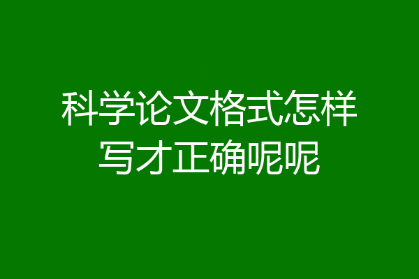 科学论文格式怎样写才正确呢呢
