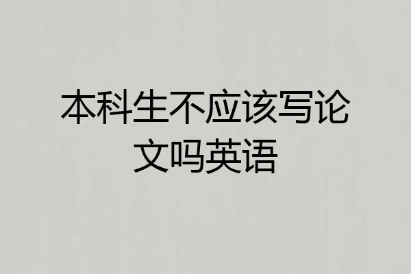 本科生不应该写论文吗英语