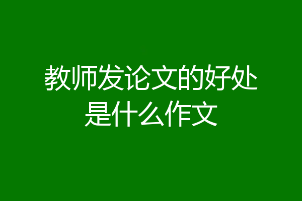 教师发论文的好处是什么作文