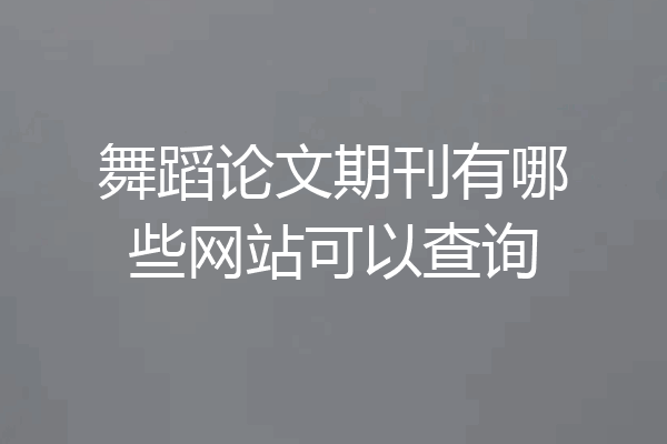 舞蹈论文期刊有哪些网站可以查询