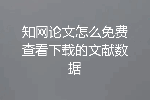 知网论文怎么免费查看下载的文献数据