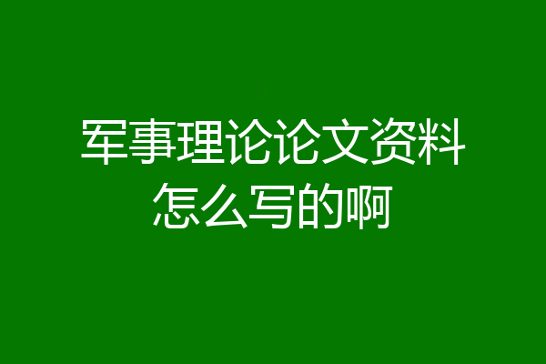 军事理论论文资料怎么写的啊