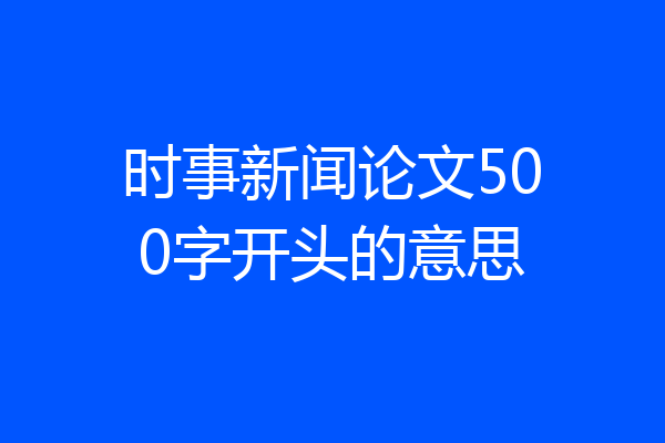 时事新闻论文500字开头的意思