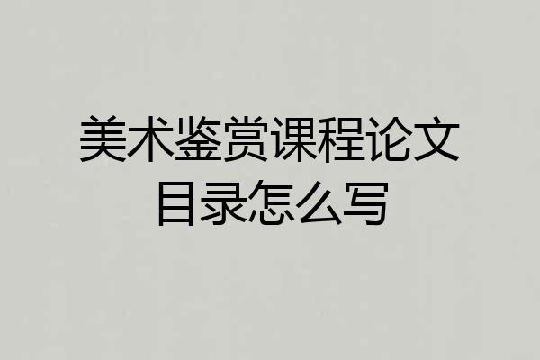 美术鉴赏课程论文目录怎么写
