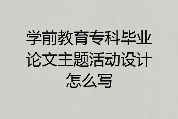 学前教育专科毕业论文主题活动设计怎么写