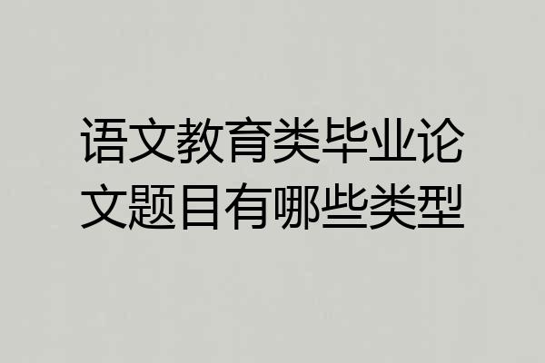 语文教育类毕业论文题目有哪些类型
