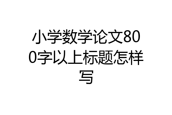 小学数学论文800字以上标题怎样写
