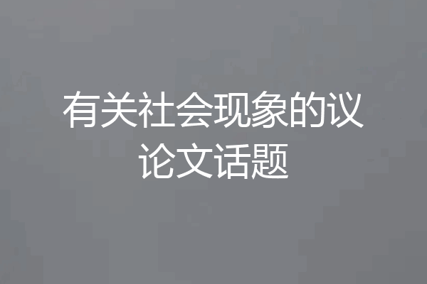 有关社会现象的议论文话题