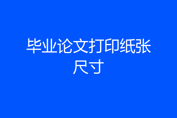 毕业论文打印纸张尺寸