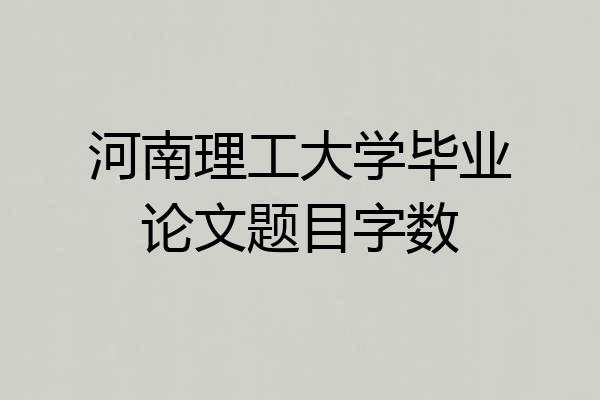 河南理工大学毕业论文题目字数