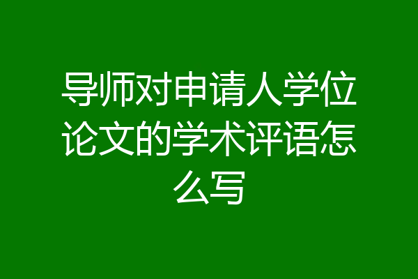导师对申请人学位论文的学术评语怎么写