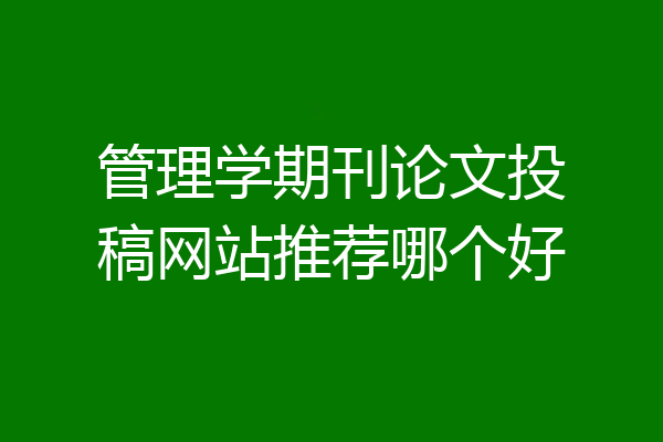 管理学期刊论文投稿网站推荐哪个好